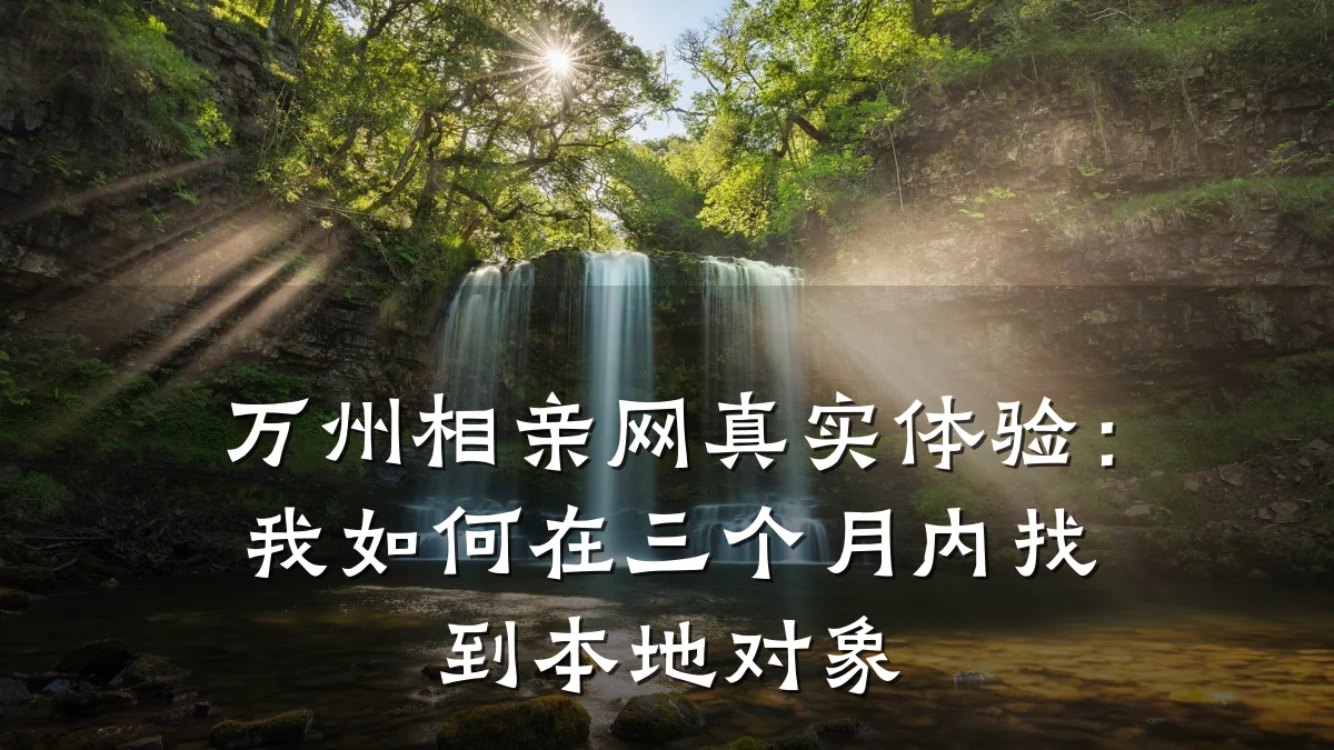 万州相亲网真实体验:我如何在三个月内找到本地对象